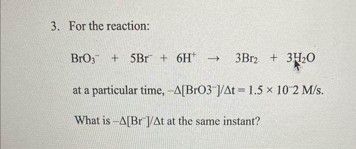 3 For The Reaction Bro3 5br 6h 3br2 31 0 At A Particular Time A Bro3 At 1 5 10 2 M S What Is A Br 1
