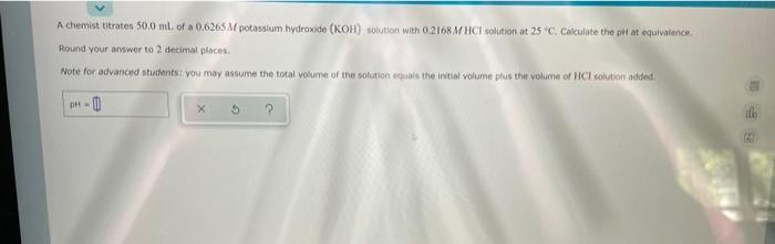 A Chemist Titrates 50 0 Ml Of A 0 6265 M Potassium Hydroxide Koh Solution With 0 2168 M Hcl Solution At 25 C Calcula 1