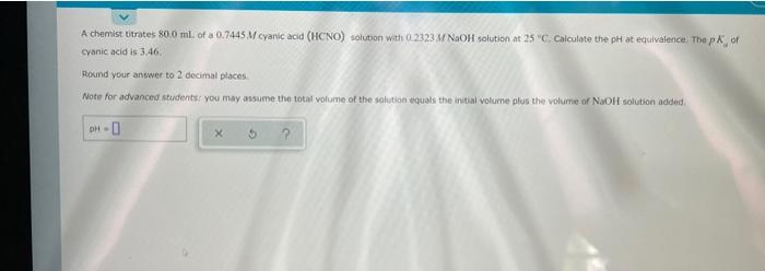 A Chemist Titrates 80 0 Ml Of A 0 7445 M Cyanic Acid Hcno Solution With 0 2323 M Naoh Solution At 25 C Calculate Th 1