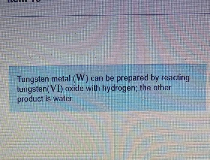 Tungsten Metal W Can Be Prepared By Reacting Tungsten Vi Oxide With Hydrogen The Other Product Is Water Write And 1