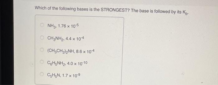 Which Of The Following Bases Is The Strongest The Base Is Followed By Its K Nh3 1 76 X 10 5 Ch3nh2 4 4 10 4 Ch3c 1