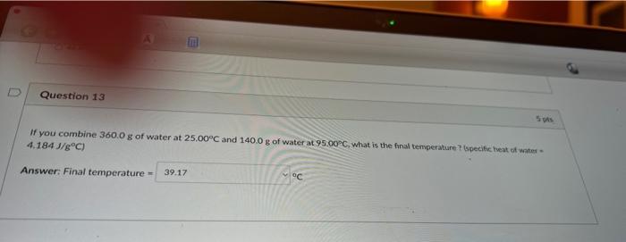 Question 13 5 Pts If You Combine 360 0 G Of Water At 25 00 C And 140 0 G Of Water At 95 00pc What Is The Final Temperat 1