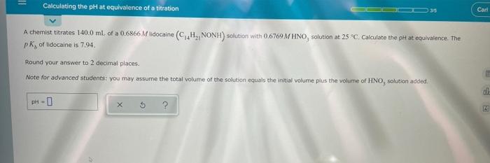 Calculating The Ph At Equivalence Of A Titration A Chemist Titrates 140 0 Ml Of A 0 6866 M Lidocaine C 4h Nonh Solu 1