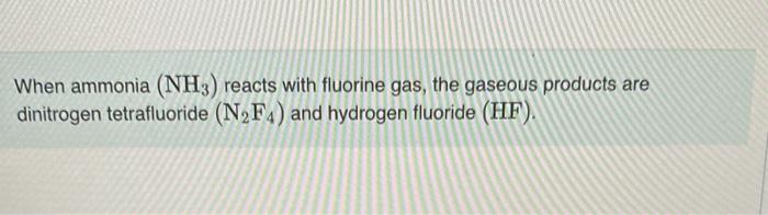 When Ammonia Nh3 Reacts With Fluorine Gas The Gaseous Products Are Dinitrogen Tetrafluoride N F4 And Hydrogen Fluor 1