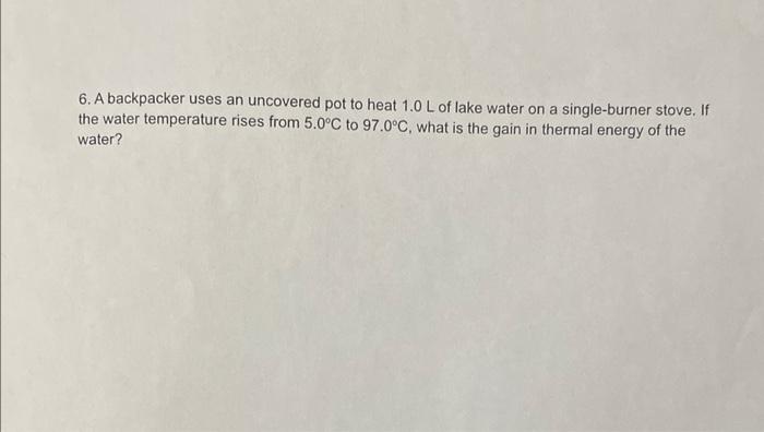 6 A Backpacker Uses An Uncovered Pot To Heat 1 0 L Of Lake Water On A Single Burner Stove If The Water Temperature Ris 1