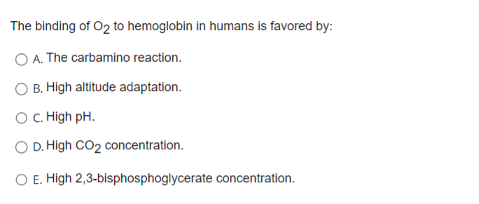 The Binding Of O2 To Hemoglobin In Humans Is Favored By O A The Carbamino Reaction O B High Altitude Adaptation O C 1