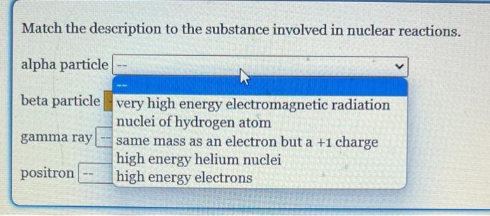 Match The Description To The Substance Involved In Nuclear Reactions Alpha Particle Beta Particle Gamma Ray Positron 1