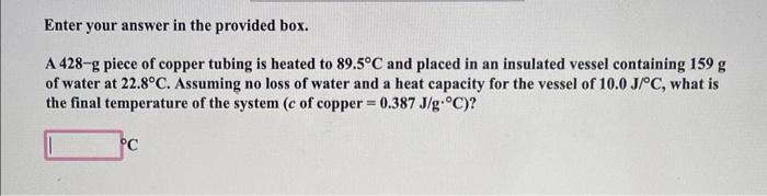 Enter Your Answer In The Provided Box A 428 G Piece Of Copper Tubing Is Heated To 89 5 C And Placed In An Insulated Ves 1