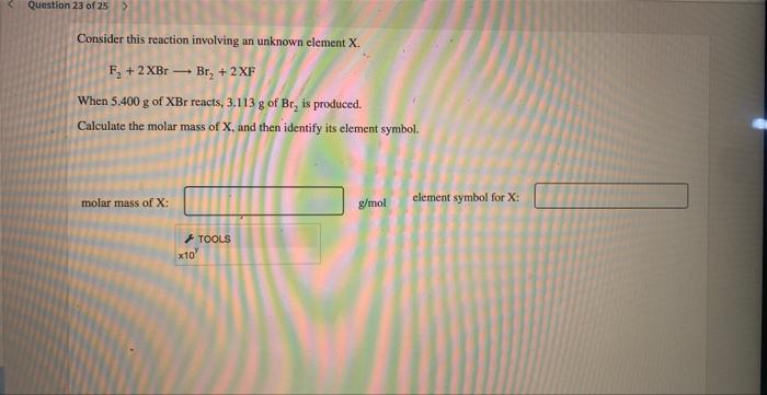 Question 23 Of 25 Consider This Reaction Involving An Unknown Element X F 2xbr Br 2xf When 5 400 G Of Xbr React 1