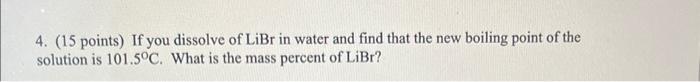 4 15 Points If You Dissolve Of Libr In Water And Find That The New Boiling Point Of The Solution Is 101 5 C What Is 1