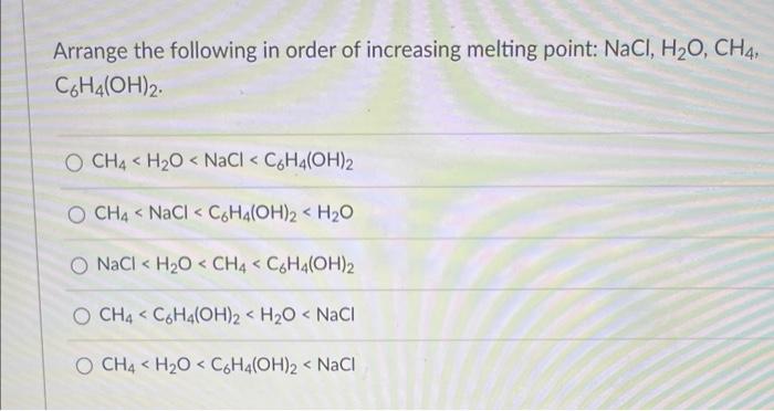 Arrange The Following In Order Of Increasing Melting Point Nacl H O Ch4 C6h4 Oh 2 O Ch4 H O Nacl C6h4 Oh 2 O Ch 1
