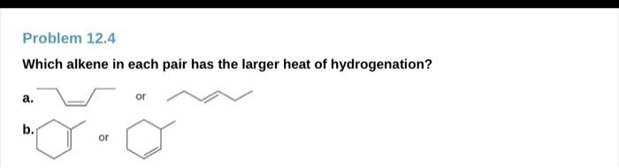 Problem 12 4 Which Alkene In Each Pair Has The Larger Heat Of Hydrogenation A B Or Or 3