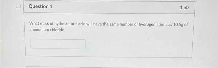 Question 1 1 Pts What Mass Of Hydrosulfuric Acid Will Have The Same Number Of Hydrogen Atoms As 10 5g Of Ammonium Chlori 1
