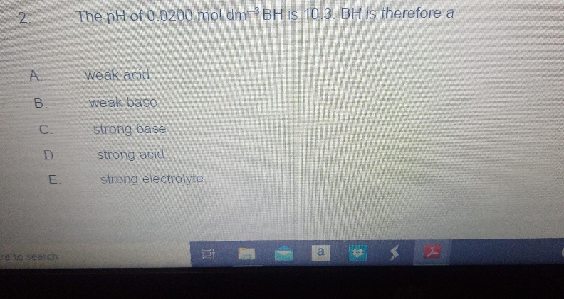 2 D D Wi A B D Re To Search The Ph Of 0 0200 Mol Dm Bh Is 10 3 Bh Is Therefore A Weak Acid Weak Base Strong Bas 1