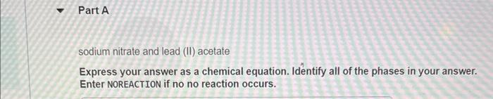 Part A Sodium Nitrate And Lead Ii Acetate Express Your Answer As A Chemical Equation Identify All Of The Phases In Yo 1