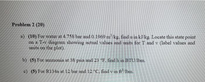 Problem 2 20 A 10 For Water At 4 758 Bar And 0 1969 M Kg Find U In Kj Kg Locate This State Point On A T V Diagra 1