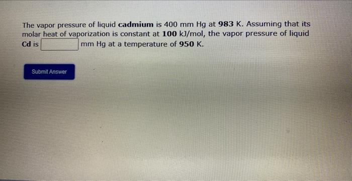 The Vapor Pressure Of Liquid Cadmium Is 400 Mm Hg At 983 K Assuming That Its Molar Heat Of Vaporization Is Constant At 1