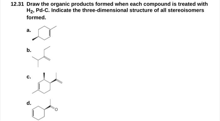 12 31 Draw The Organic Products Formed When Each Compound Is Treated With H Pd C Indicate The Three Dimensional Struc 1