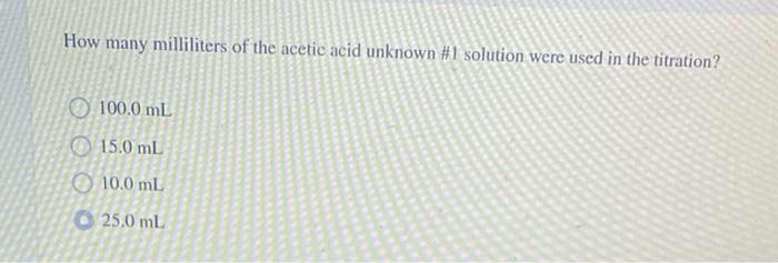 How Many Milliliters Of The Acetic Acid Unknown 1 Solution Were Used In The Titration 100 0 Ml 15 0 Ml 10 0 Ml 25 0 Ml 1