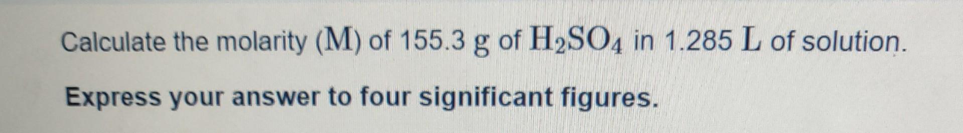 Cac Calculate The Molarity M Of 155 3 G Of H2so4 In 1 285 L Of Solution Express Your Answer To Four Significant Figur 1