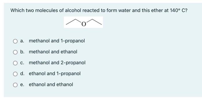 Which Two Molecules Of Alcohol Reacted To Form Water And This Ether At 140 C A Methanol And 1 Propanol O B Methanol 1