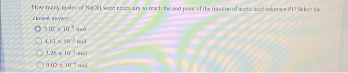 How Many Moles Of Naoh Were Necessary To Reach The End Point Of The Titration Of Acetic Acid Unknown 1 Select The Clos 1