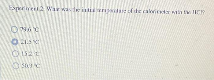 Experiment 2 What Was The Initial Temperature Of The Calorimeter With The Hci 79 6 C 21 5 C 15 2 C 50 3 C 1