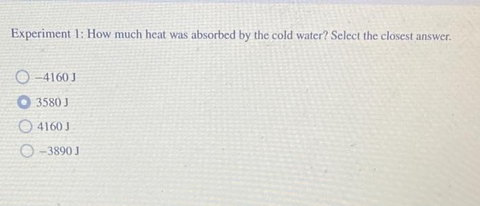 Experiment 1 How Much Heat Was Absorbed By The Cold Water Select The Closest Answer 4160 J 3580 J 4160 J O 3890 J 1