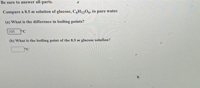 Be Sure To Answer All Parts Compare A 8 5 M Solution Of Glucose C6h12o6 To Pure Water A What Is The Difference In 1