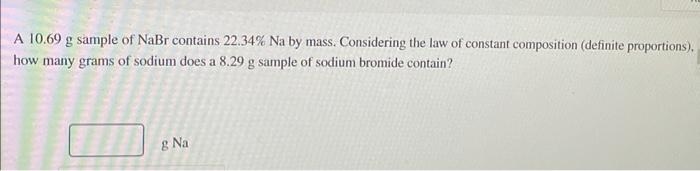 A 10 69 G Sample Of Nabr Contains 22 34 Na By Mass Considering The Law Of Constant Composition Definite Proportions 1