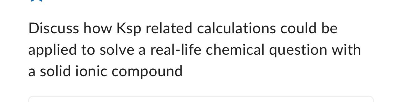 Discuss How Ksp Related Calculations Could Be Applied To Solve A Real Life Chemical Question With A Solid Ionic Compound 1