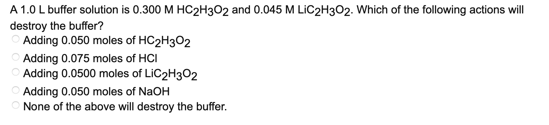 A 1 0 L Buffer Solution Is 0 300 M Hc2h3o2 And 0 045 M Lic2h302 Which Of The Following Actions Will Destroy The Buffer 1
