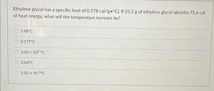 Ethylene Glycol Has A Specific Heat Of 0 578 Cal G C If 23 2 G Of Ethylene Glycol Absorbs 75 6 Cal Of Heat Energy Wh 1