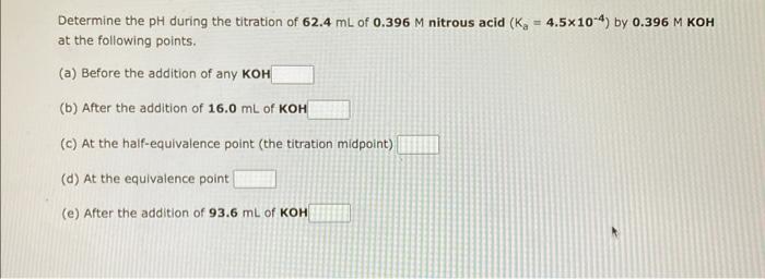 Determine The Ph During The Titration Of 62 4 Ml Of 0 396 M Nitrous Acid K 4 5x10 4 By 0 396 M Koh At The Following 1