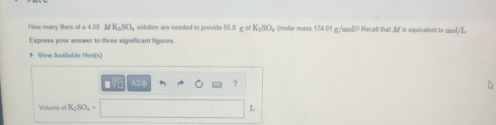 How Many Liters Of A 4 00 Mk2so4 Solution Are Needed To Provide 55 8 G Of K2so4 Molar Mass 174 01 G Mol Recall That M 1