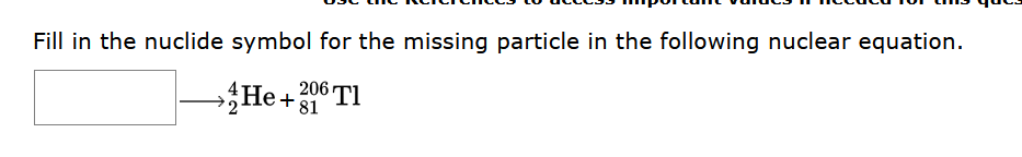 Fill In The Nuclide Symbol For The Missing Particle In The Following Nuclear Equation 206 Tl He 81 1