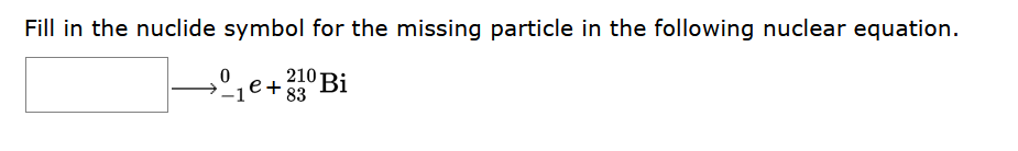 Fill In The Nuclide Symbol For The Missing Particle In The Following Nuclear Equation O 0 0 210 Bi 83 1