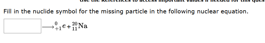 Fill In The Nuclide Symbol For The Missing Particle In The Following Nuclear Equation 0 1e 20 Na 1