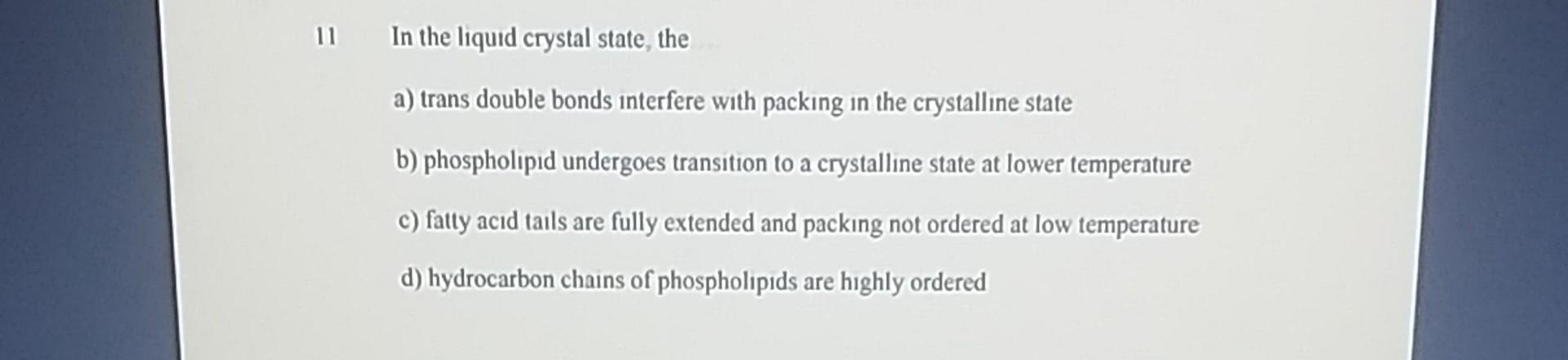 11 In The Liquid Crystal State The A Trans Double Bonds Interfere With Packing In The Crystalline State B Phospholipi 1