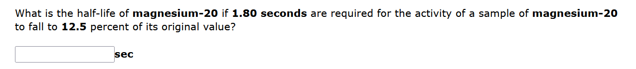 What Is The Half Life Of Magnesium 20 If 1 80 Seconds Are Required For The Activity Of A Sample Of Magnesium 20 To Fall 1