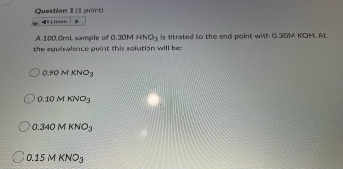 Question 1 1 Point 40 Listen A 100 0ml Sample Of 0 30m Hno3 Is Titrated To The End Point With 0 30m Koh At The Equiva 1