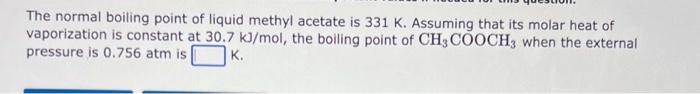 The Normal Boiling Point Of Liquid Methyl Acetate Is 331 K Assuming That Its Molar Heat Of Vaporization Is Constant At 1