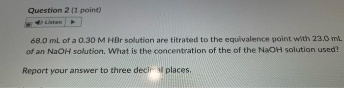 Question 2 1 Point Listen 68 0 Ml Of A 0 30 M Hbr Solution Are Titrated To The Equivalence Point With 23 0 Ml Of An Na 1