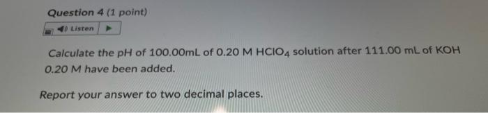 Question 4 1 Point Listen Calculate The Ph Of 100 00ml Of 0 20 M Hcio4 Solution After 111 00 Ml Of Koh 0 20 M Have Bee 1