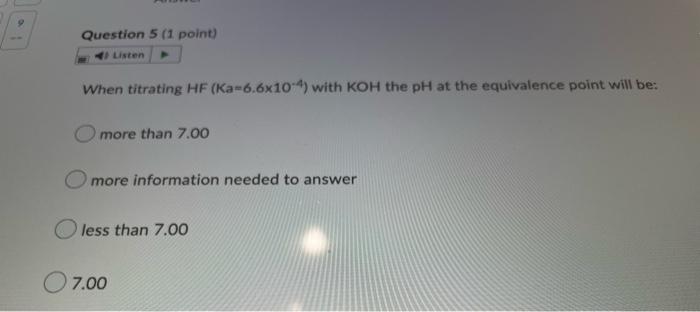 Question 5 1 Point Listen When Titrating Hf Ka 6 6x104 With Koh The Ph At The Equivalence Point Will Be Omore Than 1