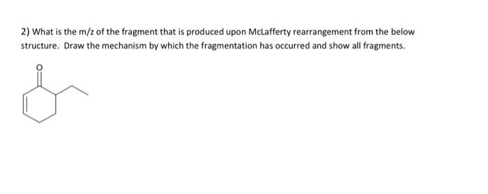 What Is The M Z Of The Fragment That Is Produced Upon Mclafferty Rearrangement From The Below Structure Draw The Mechan 1
