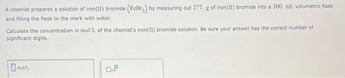 A Chemist Prepares A Solution Of Iron 11 Bromide Febr By Measuring Out 277 G Of Iron 11 Bromide Into A 300 Ml Vo 1