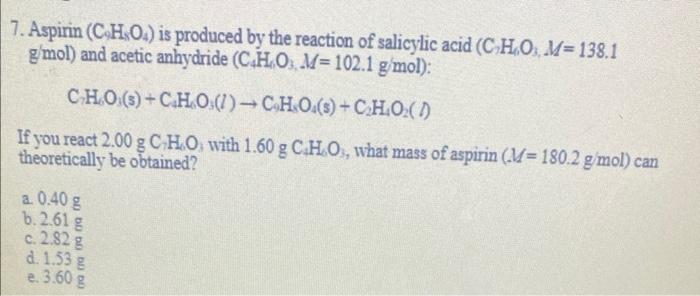 7 Aspirin C H O Is Produced By The Reaction Of Salicylic Acid C H O M 138 1 G Mol And Acetic Anhydride C4ho M 1
