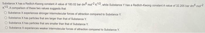 Substance X Has A Redlich Kwong Constant A Value Of 183 02 Bar Dm6 Mol 2 K1 2 While Substance Y Has A Redlich Kwong Con 1