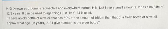 H 3 Known As Tritium Is Radioactive And Everywhere Normal H Is Just In Very Small Amounts It Has A Half Life Of 12 3 1